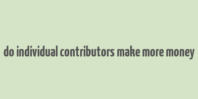 do individual contributors make more money