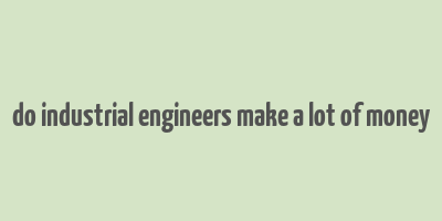 do industrial engineers make a lot of money