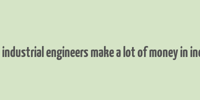 do industrial engineers make a lot of money in india