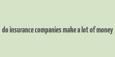 do insurance companies make a lot of money