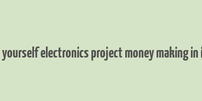 do it yourself electronics project money making in india