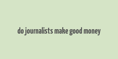 do journalists make good money