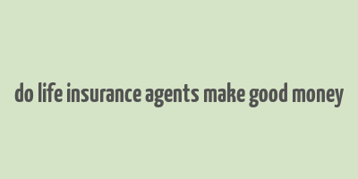 do life insurance agents make good money