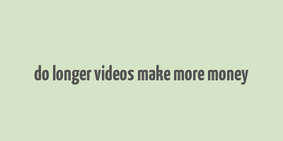 do longer videos make more money