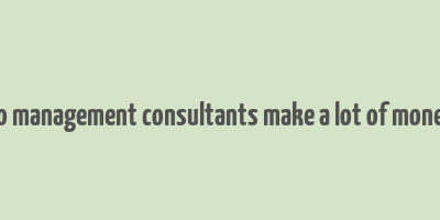 do management consultants make a lot of money