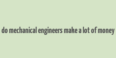 do mechanical engineers make a lot of money