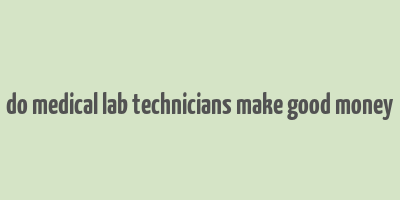 do medical lab technicians make good money