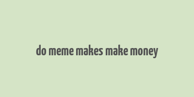 do meme makes make money