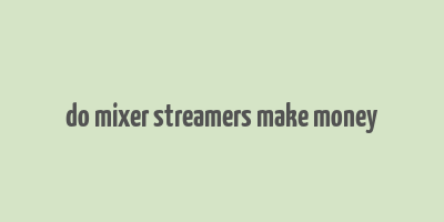 do mixer streamers make money