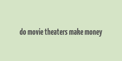 do movie theaters make money