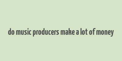 do music producers make a lot of money