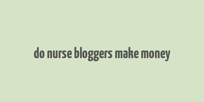 do nurse bloggers make money