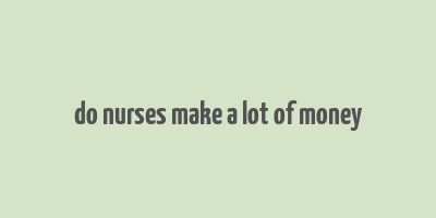 do nurses make a lot of money