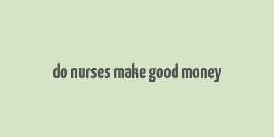 do nurses make good money