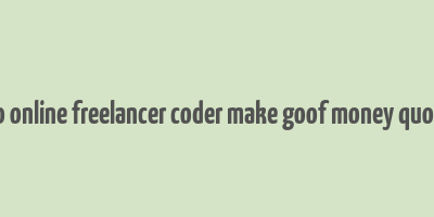 do online freelancer coder make goof money quora