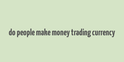 do people make money trading currency