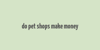 do pet shops make money