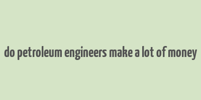 do petroleum engineers make a lot of money