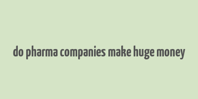 do pharma companies make huge money