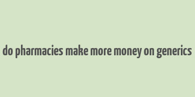 do pharmacies make more money on generics