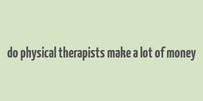 do physical therapists make a lot of money