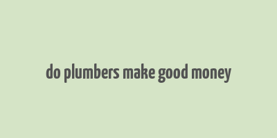 do plumbers make good money