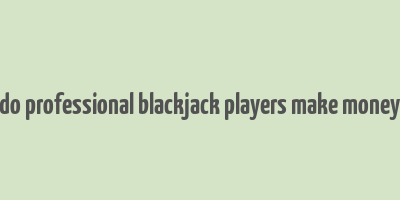 do professional blackjack players make money