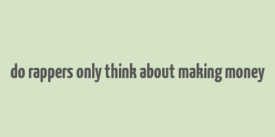 do rappers only think about making money