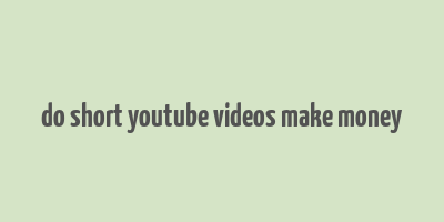 do short youtube videos make money