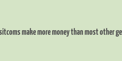 do sitcoms make more money than most other genre