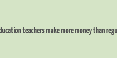 do special education teachers make more money than regular teachers