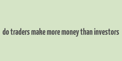 do traders make more money than investors