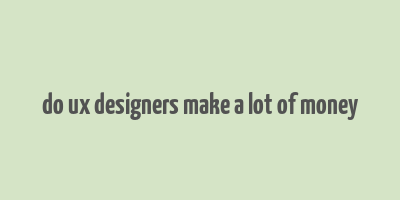 do ux designers make a lot of money