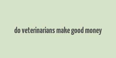 do veterinarians make good money