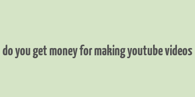 do you get money for making youtube videos