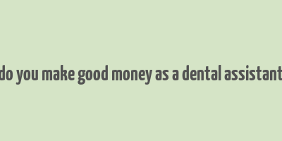 do you make good money as a dental assistant