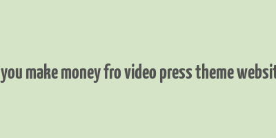 do you make money fro video press theme websites