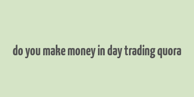 do you make money in day trading quora