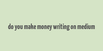 do you make money writing on medium