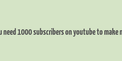 do you need 1000 subscribers on youtube to make money