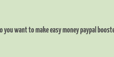 do you want to make easy money paypal booster