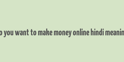 do you want to make money online hindi meaning