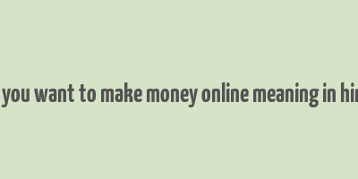 do you want to make money online meaning in hindi