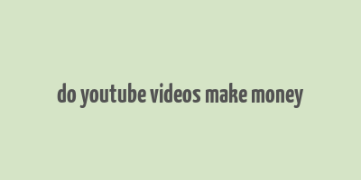 do youtube videos make money