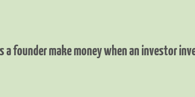 does a founder make money when an investor invests