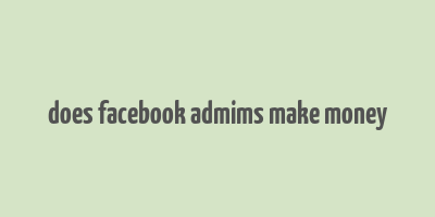 does facebook admims make money