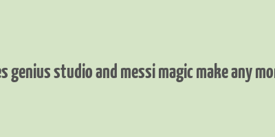 does genius studio and messi magic make any money