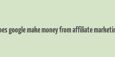 does google make money from affiliate marketing