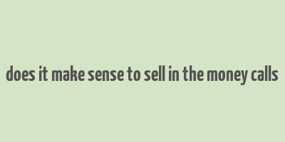 does it make sense to sell in the money calls