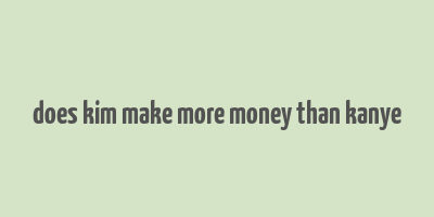 does kim make more money than kanye